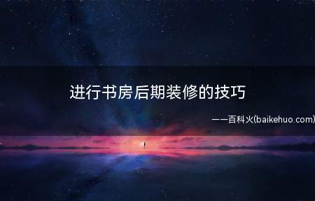 进行书房后期装修的技巧(古典书房根据书房的使用功能和特点)