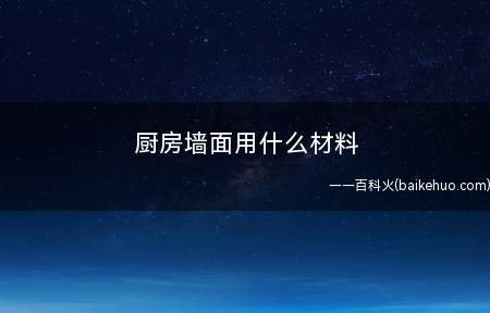 厨房墙面用什么材料 厨房装修哪种风格好(厨房墙面用什么材料厨房装修哪种风格好)