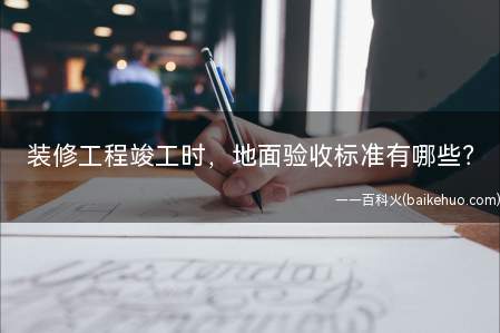 装修工程竣工时,地面验收标准有哪些(装饰竣工检验时,地面检验的几个标准)