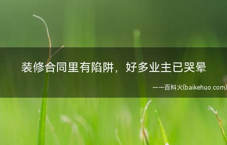 装修合同里有陷阱,好多业主已哭晕(装修公司常用的价格陷阱及对应的有效规避办法)