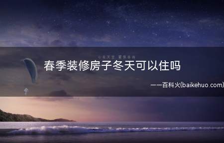 春季装修房子冬天可以住吗(新房装修后如何清除甲醛)