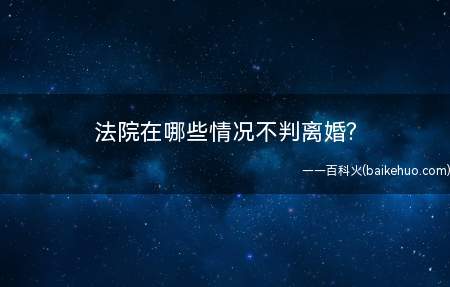 法院在哪些情况不判离婚