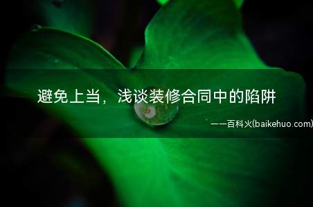 避免上当,浅谈装修合同中的陷阱(装修合同中隐含的5大陷阱以及应对方法)