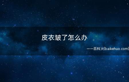 皮衣皱了怎么办 教你皮衣去皱的小窍门（皮衣皱了怎么办 有没有解决之道）