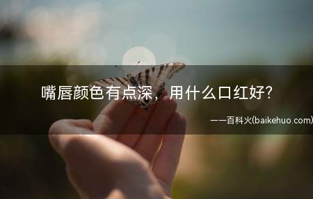 嘴唇颜色有点深,用什么口红好(我的唇色就有点深唇部去角量产物,偏乌红色的,我发现我若是涂上)