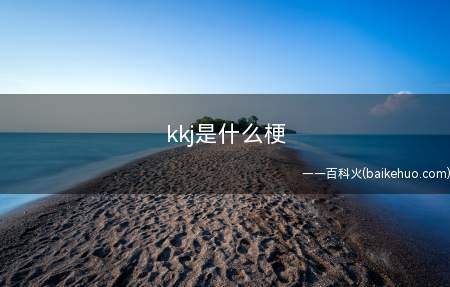 kkj是什么梗(kkj是什么意思 网络语)
