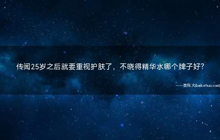 传闻25岁之后就要重视护肤了,不晓得精华水哪个牌子好?