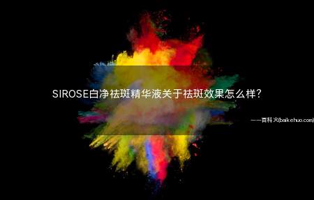 SIROSE白净祛斑精华液关于祛斑效果怎么样(想去再买几瓶试试效果白皙化妆品怎么样)