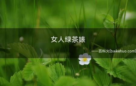 女人绿茶婊是什么意思（白莲女是绿茶女的进阶版）