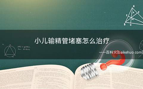 小儿输精管堵塞怎么治疗(存在输精管堵塞,请问这种疾病如何治疗)