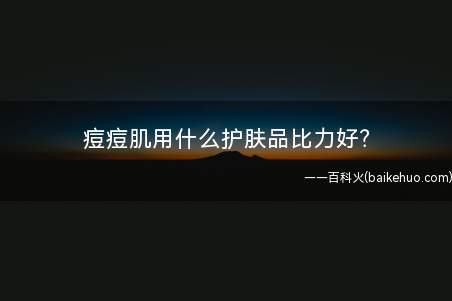 痘痘肌用什么护肤品比力好(洁面:氨基酸洗面奶为主,皂基洁面临于痘痘的炎症有刺激去痘护肤)
