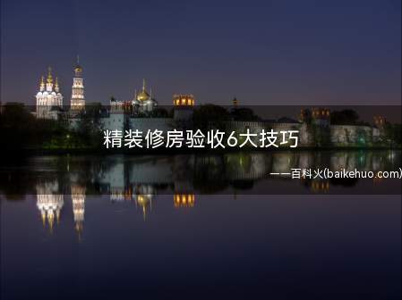 精装修房验收6大技巧(精装修房验收小心处理了)
