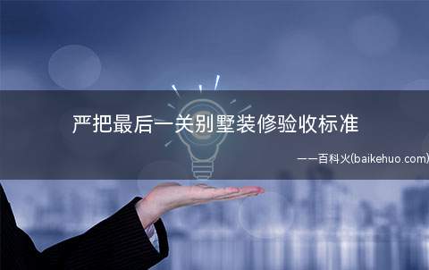 严把最后一关别墅装修验收标准(别墅装修验收标准有哪些)