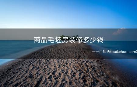 商品毛坯房装修多少钱(商品毛坯房装修多少钱 按照规定)