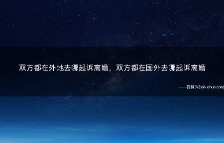 双方都在外地去哪起诉离婚,双方都在国外去哪起诉离婚