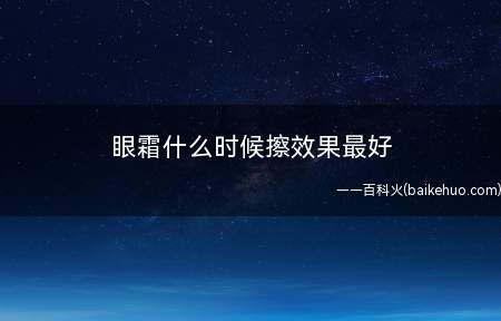 眼霜什么时候擦效果最好 眼霜是从外到内还是从内到外（眼霜什么时候擦效果最好 用眼霜可以去眼袋吗）