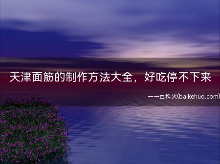 天津面筋的制作方法大全,好吃停不下来(天津面筋的制作方法大全)