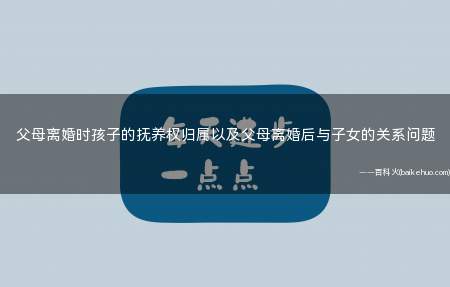 父母离婚时孩子的抚养权归属以及父母离婚后与子女的关系问题