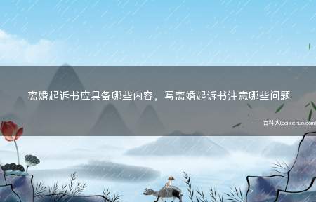 离婚起诉书应具备哪些内容,写离婚起诉书注意哪些问题