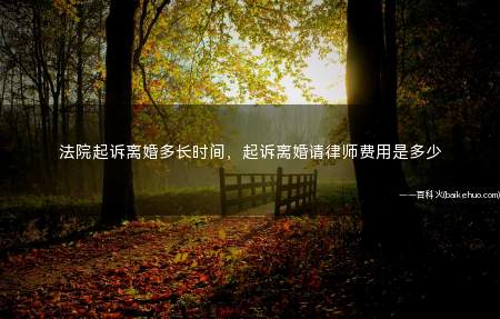 法院起诉离婚多长时间,起诉离婚请律师费用是多少