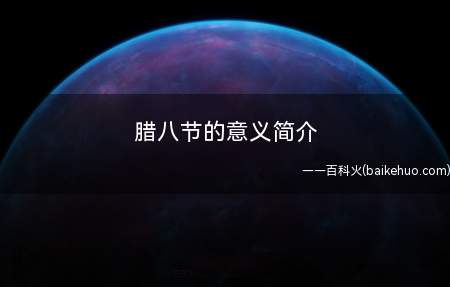 腊八节的意义简介(农历腊八节的意义是什么)