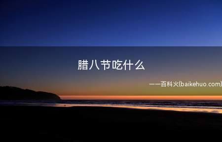 腊八节吃什么 腊八节的由来(腊八节在每年农历十二月八日)