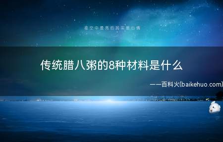 传统腊八粥的8种材料是什么 传统腊八粥的8种材料是哪八种(腊八粥的传统食材包括大米、小米、玉米、红枣、莲子、花生、桂圆)