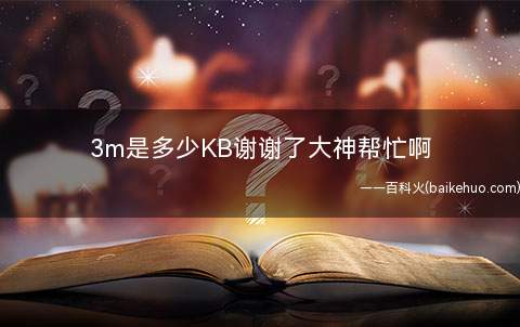 3m是多少KB谢谢了大神帮忙啊(计算机数据存贮器存储单位字节的多倍形式)