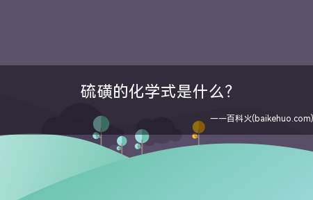 硫磺的化学式是什么(硫磺的化学式是S,是硫单质的俗称,皇冠型结构)