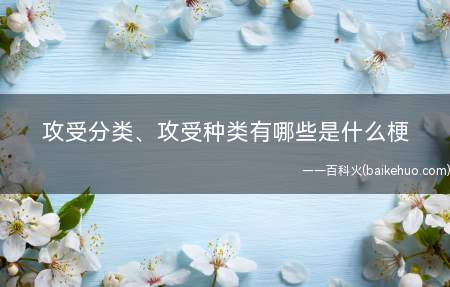 攻受分类、攻受种类有哪些是什么梗(攻受分类、攻受种类有哪些)