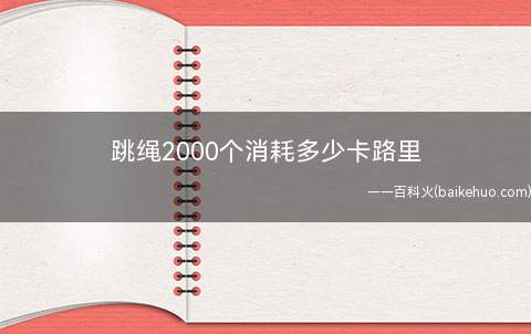 跳绳2000个消耗多少卡路里(跳绳2000下大概能消耗210卡路里)
