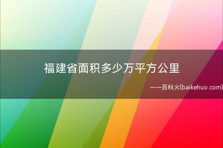 福建省面积多少万平方公里(福建全省陆域面积12)