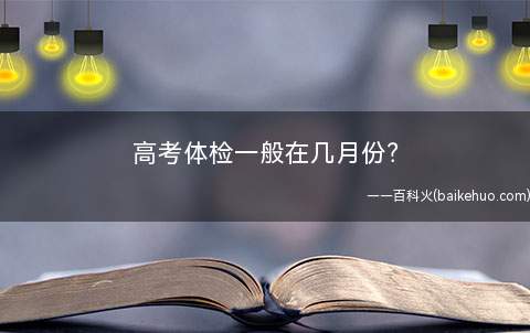 高考体检一般在几月份(每年高考体检一般安排在3月)