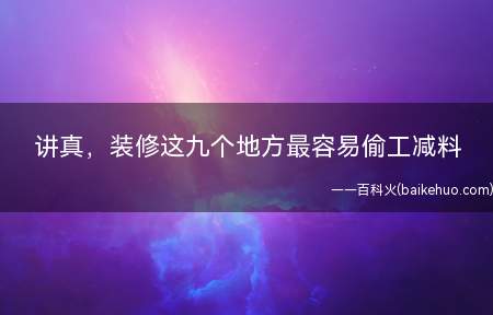 讲真,装修这九个地方最容易偷工减料(盘点装修工最容易偷工减料的9个地方)