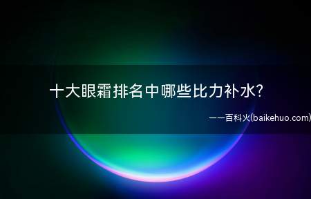 十大眼霜排名中哪些比力补水(通明的啫喱量地,没什么味道,足够轻薄,瞬时补水,但保湿其实不)
