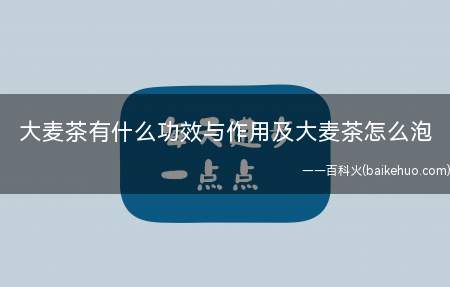 大麦茶有什么功效与作用及大麦茶怎么泡(最好现泡现喝,隔夜的大麦茶就不要喝了)