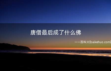 唐僧最后成了什么佛(唐僧最后成了旃檀功德佛)