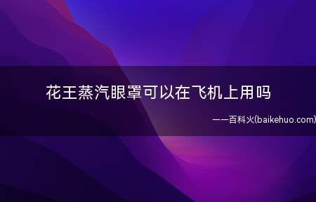 花王蒸汽眼罩可以在飞机上用吗 蒸汽眼罩有效果吗(花王蒸汽眼罩可以在飞机上用吗)