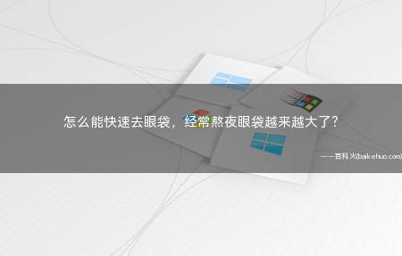 怎么能快速去眼袋，经常熬夜眼袋越来越大了？