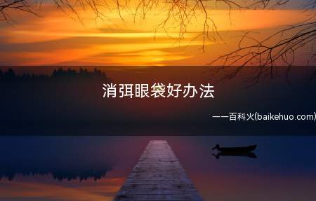 消弭眼袋好办法(使爱漂亮者得到比力抱负的手术效果眼袋去除办法)
