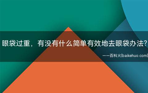 眼袋过重，有没有什么简单有效地去眼袋办法？