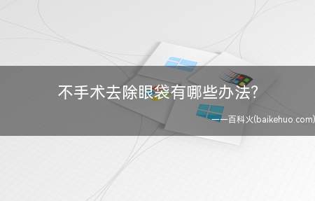 不手术去除眼袋有哪些办法(皮肤暗语应用比力普遍,合适于中老年眼袋畸形)