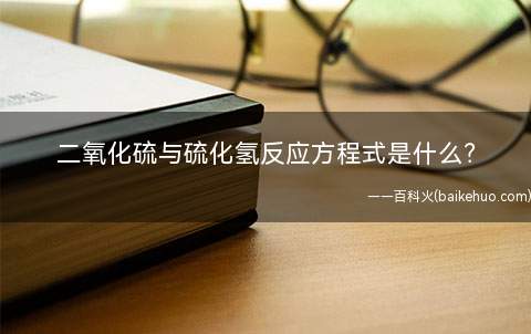 二氧化硫与硫化氢反应方程式是什么(硫化氢和二氧化硫反应的方程式)