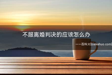 当事人不服离婚判决的应该怎么办