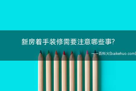 新房着手装修需要注意哪些事(装修时必须要注意的几个问题)