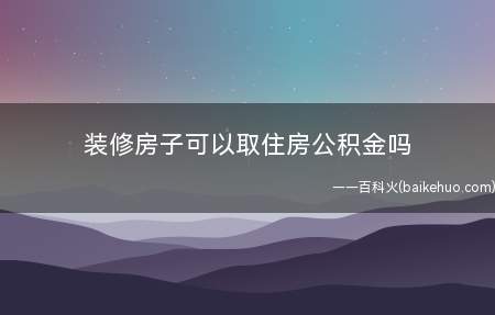 装修房子可以取住房公积金吗(哪些情况可以提取公积金)