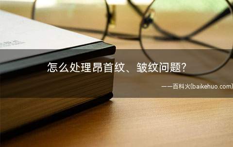 怎么处理昂首纹、皱纹问题(额部皱纹有了昂首纹怎么办)