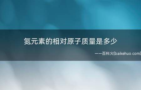 氮元素的相对原子质量是多少(相对原子质量是一种计算)