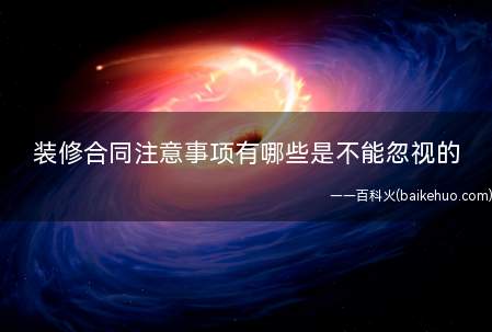 装修合同注意事项有哪些是不能忽视的(如何正确签订装修合同)