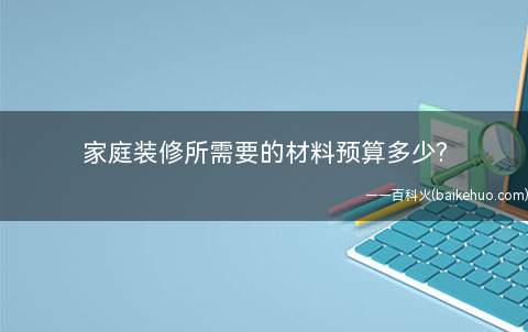 家庭装修所需要的材料预算多少(客厅吊顶的优缺点有哪些)